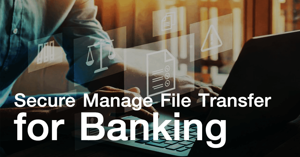 Secure managed file transfer for banking